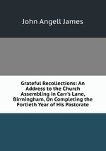 Grateful Recollections: An Address to the Church Assembling in Carr`s Lane, Birmingham, On Completing the Fortieth Year of His Pastorate