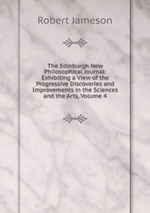 The Edinburgh New Philosophical Journal: Exhibiting a View of the Progressive Discoveries and Improvements in the Sciences and the Arts, Volume 4