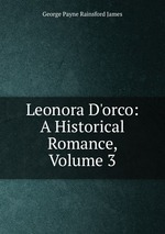 Leonora D`orco: A Historical Romance, Volume 3