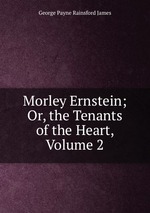 Morley Ernstein; Or, the Tenants of the Heart, Volume 2