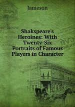 Shakspeare`s Heroines: With Twenty-Six Portraits of Famous Players in Character