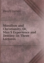 Moralism and Christianity, Or, Man`S Experience and Destiny: In Three Lectures