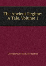 The Ancient Regime: A Tale, Volume 1