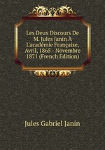 Les Deux Discours De M. Jules Janin  L`acadmie Franaise, Avril, 1865 - Novembre 1871 (French Edition)