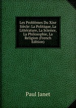 Les Problmes Du Xixe Sicle: La Politique, La Littrature, La Science, La Philosophie, La Religion (French Edition)