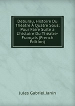 Deburau, Histoire Du Thatre  Quatre Sous: Pour Faire Suite a L`histoire Du Thatre-Franais (French Edition)