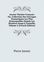 Ancien Thetre Franois: Ou, Collection Des Ouvrages Dramatiques Les Plus Remarquables Depuis Les Mystres Jusqu` Corneille, Volume 6 (French Edition)