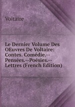 Le Dernier Volume Des OEuvres De Voltaire: Contes. Comdie.--Penses.--Posies.--Lettres (French Edition)