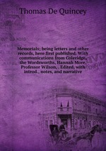 Memorials; being letters and other records, here first published. With communications from Coleridge, the Wordsworths, Hannah More, Professor Wilson, . Edited, with introd., notes, and narrative