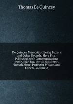 De Quincey Memorials: Being Letters and Other Records, Here First Published. with Communications from Coleridge, the Wordsworths, Hannah More, Professor Wilson, and Others, Volume 2