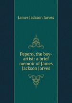 Pepero, the boy-artist: a brief memoir of James Jackson Jarves