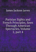 Parisian Sights and French Principles, Seen Through American Spectacles, Volume 2, part 4