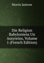 Die Religion Babyloniens Un Assyreins, Volume 1 (French Edition)