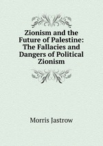 Zionism and the Future of Palestine: The Fallacies and Dangers of Political Zionism