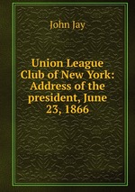 Union League Club of New York: Address of the president, June 23, 1866