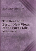 The Real Lord Byron: New Views of the Poet`s Life, Volume 2