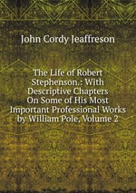 The Life of Robert Stephenson.: With Descriptive Chapters On Some of His Most Important Professional Works by William Pole, Volume 2