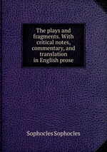 The plays and fragments. With critical notes, commentary, and translation in English prose