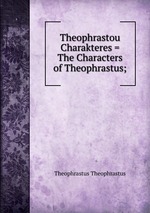 Theophrastou Charakteres = The Characters of Theophrastus;