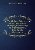The Oedipus Coloneus; with a commentary, abridged from the large ed. of Sir Richard C. Jebb. by E.S. Shuckburgh