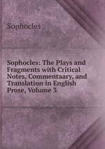 Sophocles: The Plays and Fragments with Critical Notes, Commentaary, and Translation in English Prose, Volume 3