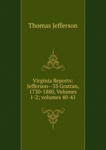 Virginia Reports: Jefferson--33 Grattan, 1730-1880, Volumes 1-2; volumes 40-41