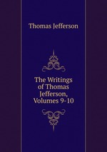 The Writings of Thomas Jefferson, Volumes 9-10