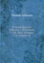 Virginia Reports: Jefferson--33 Grattan, 1730-1880, Volumes 1-2; Volume 21