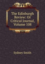 The Edinburgh Review: Or Critical Journal, Volume 108