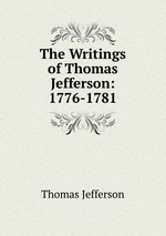 The Writings of Thomas Jefferson: 1776-1781
