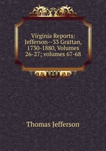 Virginia Reports: Jefferson--33 Grattan, 1730-1880, Volumes 26-27; volumes 67-68