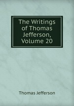 The Writings of Thomas Jefferson, Volume 20
