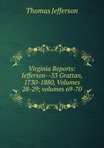 Virginia Reports: Jefferson--33 Grattan, 1730-1880, Volumes 28-29; volumes 69-70