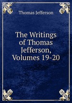 The Writings of Thomas Jefferson, Volumes 19-20