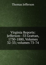 Virginia Reports: Jefferson--33 Grattan, 1730-1880, Volumes 32-33; volumes 73-74