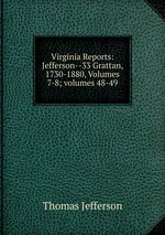 Virginia Reports: Jefferson--33 Grattan, 1730-1880, Volumes 7-8; volumes 48-49