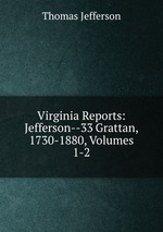 Virginia Reports: Jefferson--33 Grattan, 1730-1880, Volumes 1-2