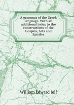A grammar of the Greek language. With an additional index to the constructions of the Gospels, Acts and Epistles