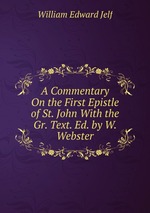 A Commentary On the First Epistle of St. John With the Gr. Text. Ed. by W. Webster