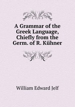 A Grammar of the Greek Language, Chiefly from the Germ. of R. Khner