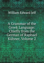 A Grammar of the Greek Language: Chiefly from the German of Raphael Khner, Volume 2