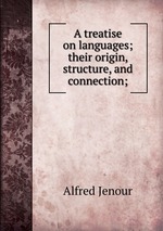 A treatise on languages; their origin, structure, and connection;