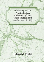 A history of the Australasian colonies: (from their foundation to the year 1911)