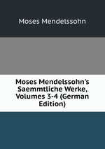 Moses Mendelssohn`s Saemmtliche Werke, Volumes 3-4 (German Edition)