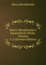 Moses Mendelssohn`s Saemmtliche Werke, Volumes 1-2 (German Edition)