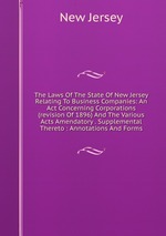 The Laws Of The State Of New Jersey Relating To Business Companies: An Act Concerning Corporations (revision Of 1896) And The Various Acts Amendatory . Supplemental Thereto : Annotations And Forms