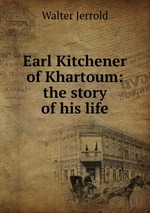 Earl Kitchener of Khartoum: the story of his life