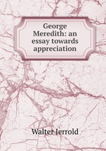 George Meredith: an essay towards appreciation