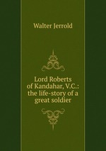 Lord Roberts of Kandahar, V.C.: the life-story of a great soldier