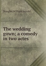 The wedding gown; a comedy in two actes